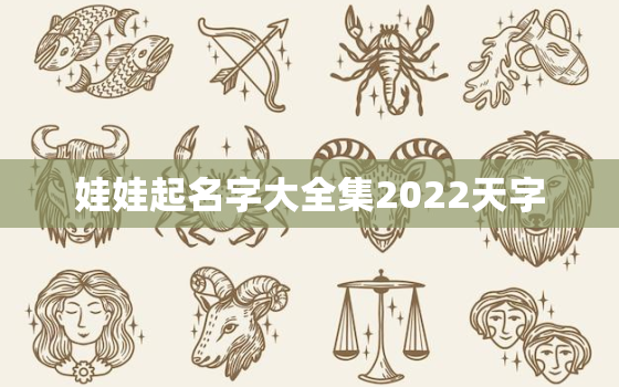 娃娃起名字大全集2022天字，2022年宝宝取名大全