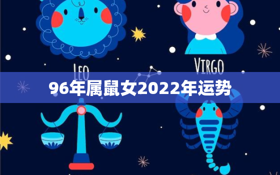 96年属鼠女2022年运势，1996年属鼠女孩2022年运势