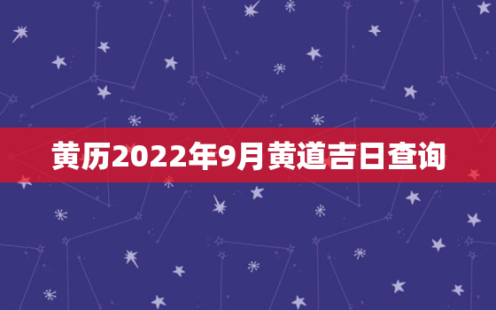 黄历2022年9月黄道吉日查询，黄历吉日查询2020年九月黄道吉日