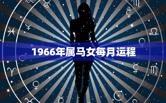 1966年属马女每月运程，1966年出生的属马女命运好不好