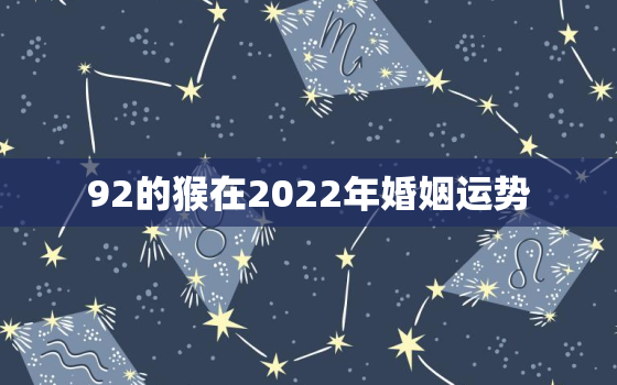 92的猴在2022年婚姻运势，92属猴女2020年的婚姻和命运