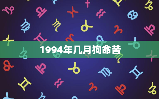 1994年几月狗命苦，1994年的狗是什么命啊