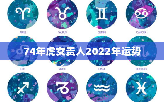 74年虎女贵人2022年运势，74年虎女2020年