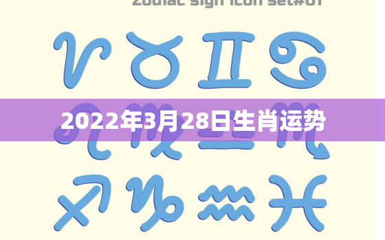 2022年3月28日生肖运势，十二生肖出生年历表