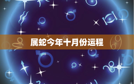 属蛇今年十月份运程，今年属蛇人10月份运势如何