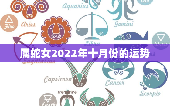 属蛇女2022年十月份的运势，2022年属蛇女全年运势最新