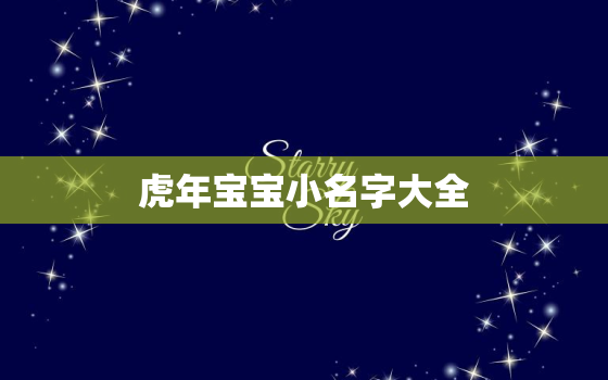 虎年宝宝小名字大全，虎年宝宝取什么名字好