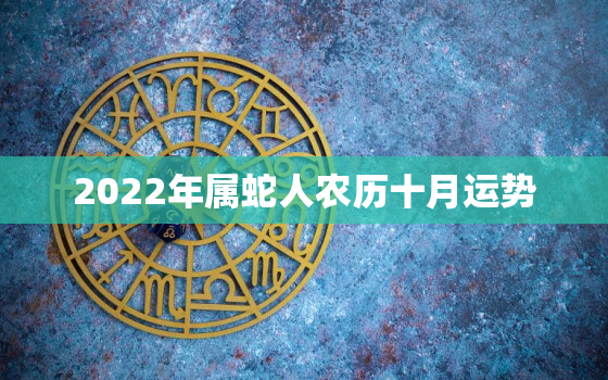 2022年属蛇人农历十月运势，属蛇2020年农历10月运势