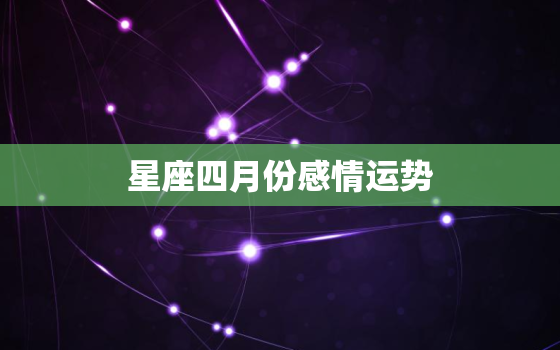 星座四月份感情运势，感情运势看上升星座还是太阳星座