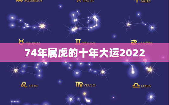 74年属虎的十年大运2022，74年属虎的2022年运程