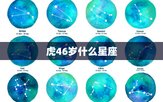 虎46岁什么星座，46岁的虎是几几年出生的