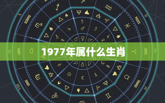 1977年属什么生肖，1978年属什么生肖