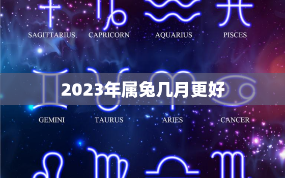 2023年属兔几月更好，2023年属兔好吗