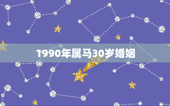 1990年属马30岁婚姻，1990年属马的人婚配详解