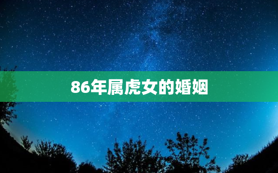 86年属虎女的婚姻，86年属虎女婚配情况