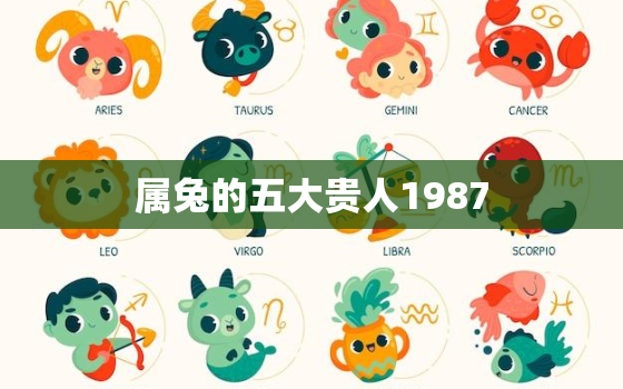 属兔的五大贵人1987，属兔的五大贵人2020