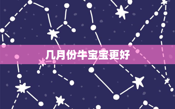 几月份牛宝宝更好，几月份牛宝宝更好2020