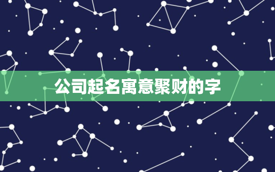 公司起名寓意聚财的字，公司起名寓意聚财的字带飞