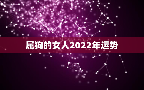 属狗的女人2022年运势，属狗2022年运势详解