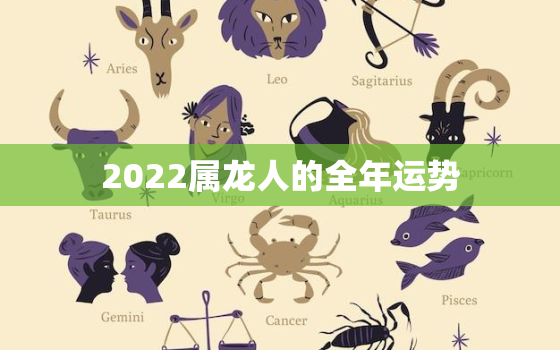 2022属龙人的全年运势，2022属龙人的全年运势1988