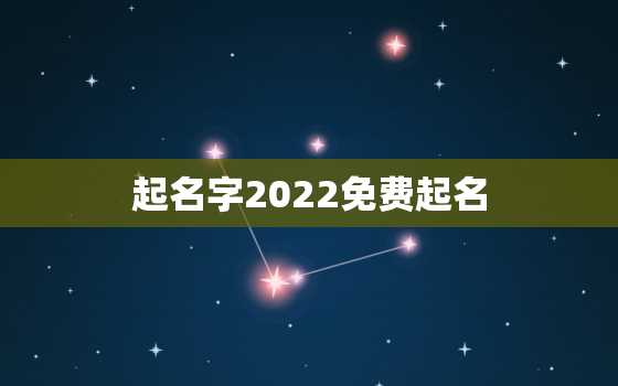 起名字2022免费起名，2022年宝宝起名