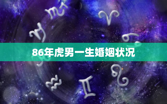 86年虎男一生婚姻状况，86年虎男一生有几段婚姻