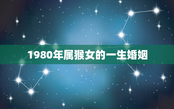 1980年属猴女的一生婚姻，1980年属猴女一生运程