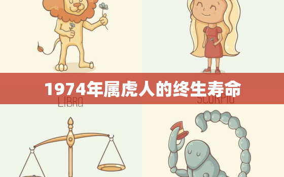 1974年属虎人的终生寿命，1974年属虎的人有什么命数