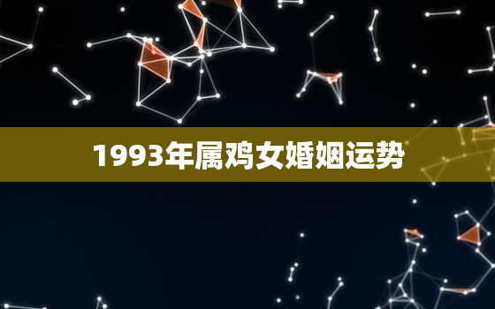 1993年属鸡女婚姻运势，1993属鸡的命运婚姻