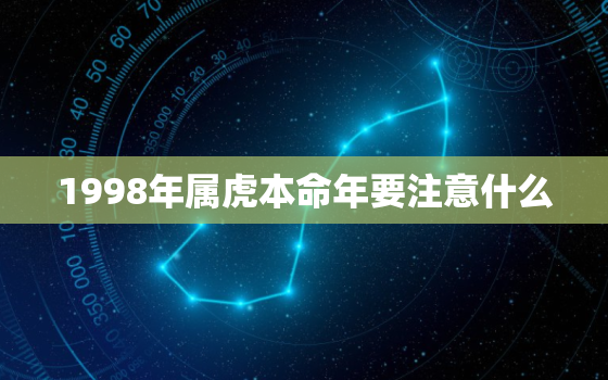 1998年属虎本命年要注意什么，属虎的1998年是什么命