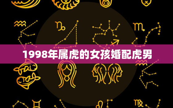 1998年属虎的女孩婚配虎男，1998年男虎和1998年女虎婚姻如何