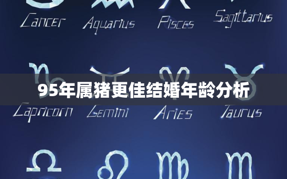 95年属猪更佳结婚年龄分析，95年属猪婚姻状况