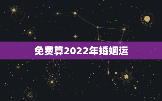 免费算2022年婚姻运，测运势2022年运势免费