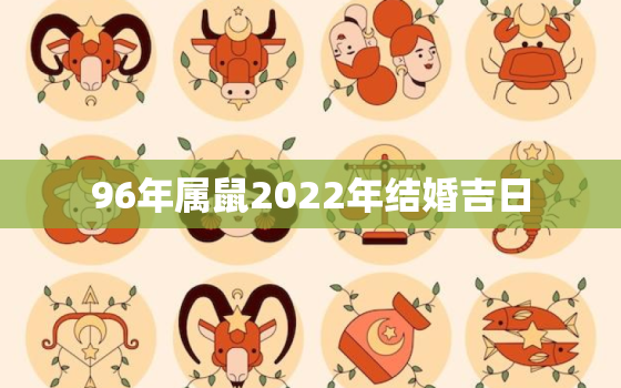 96年属鼠2022年结婚吉日，96年属鼠人2021结婚好不好