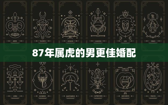 87年属虎的男更佳婚配，87年1月属虎人婚配