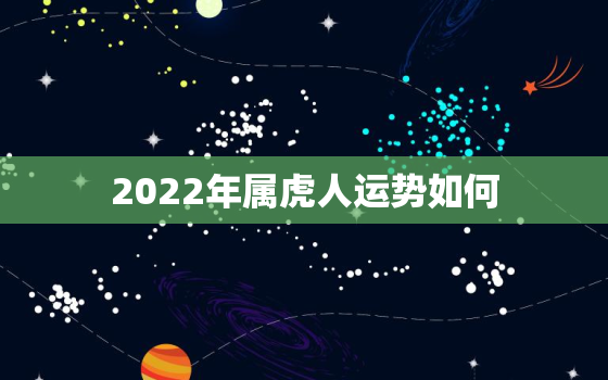 2022年属虎人运势如何，属虎的人2022年运势及运程