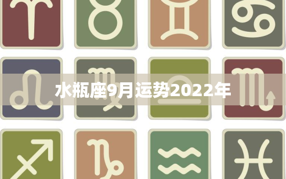 水瓶座9月运势2022年，水瓶座运势2022年运势详解