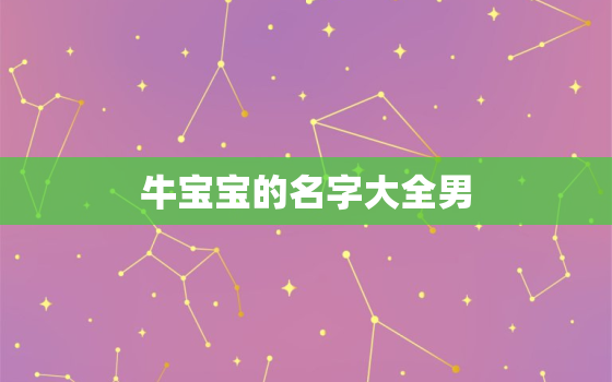 牛宝宝的名字大全男，牛宝宝男孩小名大全