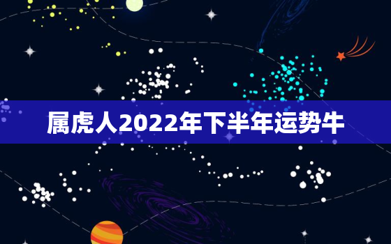 属虎人2022年下半年运势牛，2022年属虎人的运势