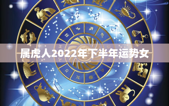 属虎人2022年下半年运势女，2022属虎女人的运势和财运