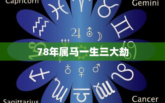 78年属马一生三大劫，1978属马一生三大劫难