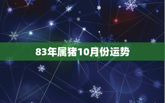 83年属猪10月份运势，83年十一月的猪命运如何