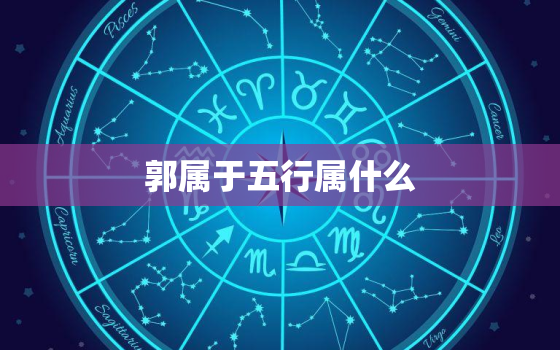 郭属于五行属什么，郭在五行当中属什么?