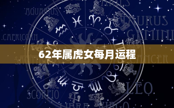 62年属虎女每月运程，62年虎女今年注意什么