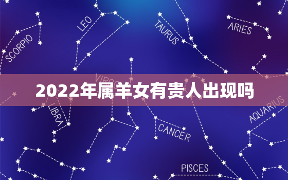 2022年属羊女有贵人出现吗，2021年属羊女