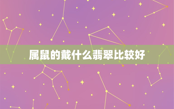 属鼠的戴什么翡翠比较好，属鼠的人戴什么翡翠比较好