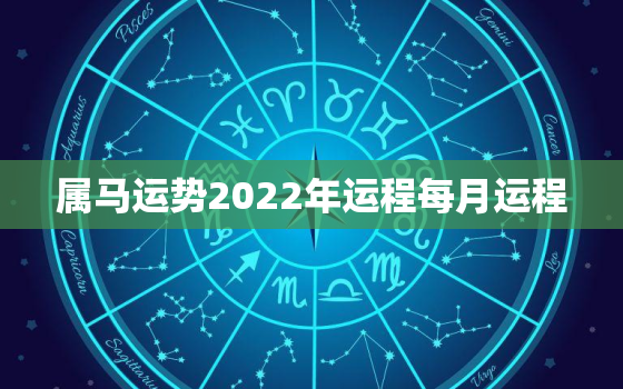 属马运势2022年运程每月运程，属马人2022年全年运势及运程