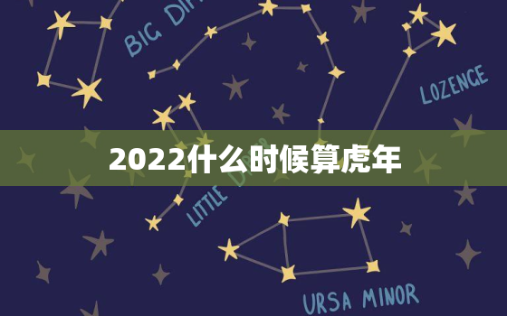 2022什么时候算虎年，2022年是虎年