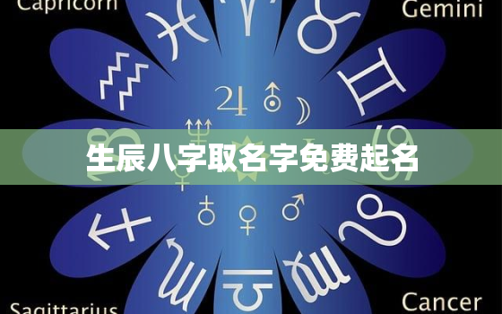 生辰八字取名字免费起名，生辰八字取名字免费起名周易