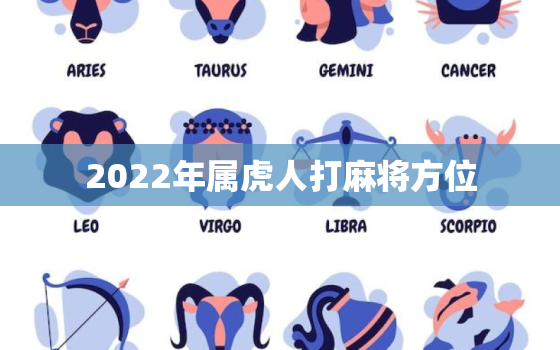 2022年属虎人打麻将方位，2021年属虎人打麻将坐什么方向